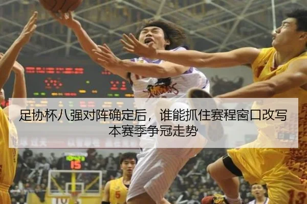 足协杯八强对阵确定后，谁能抓住赛程窗口改写本赛季争冠走势